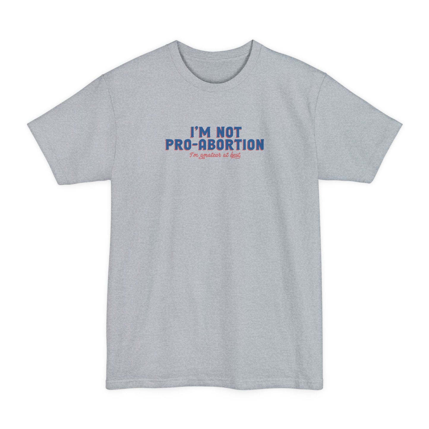 I'm Not Pro-Abortion. I'm Amateur At Best. - Men's Tall T-Shirt