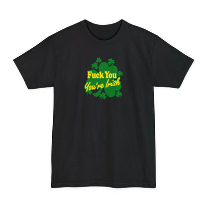 Fuck You - You're Irish - Men's Tall T-Shirt