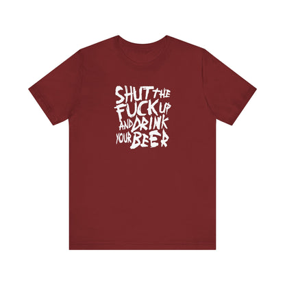 Shut The Fuck Up And Drink Your Beer - Men's T-Shirt