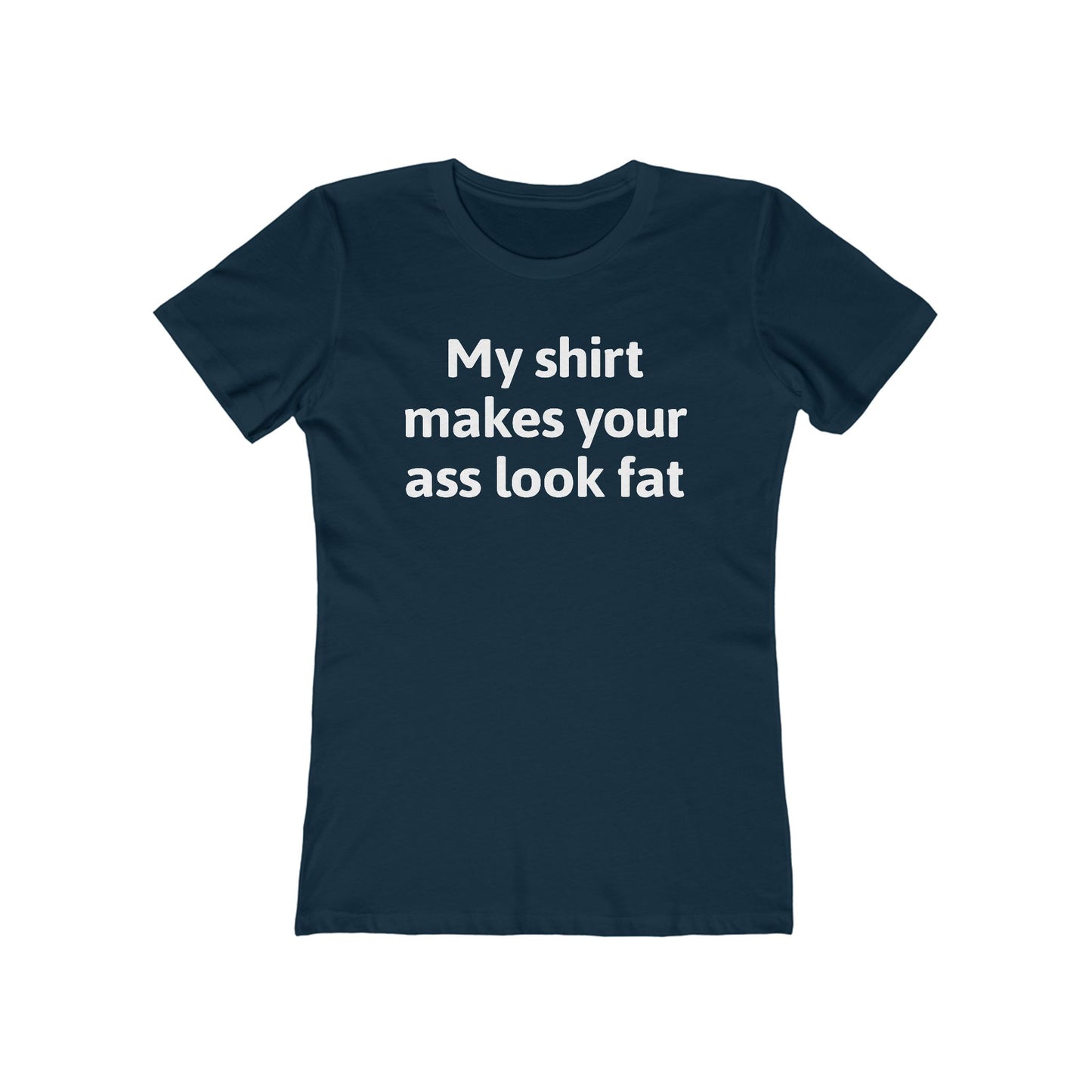 My Shirt Makes Your Ass Look Fat  - Women’s T-Shirt