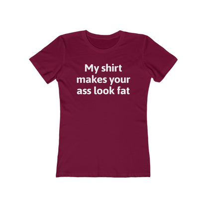 My Shirt Makes Your Ass Look Fat  - Women’s T-Shirt