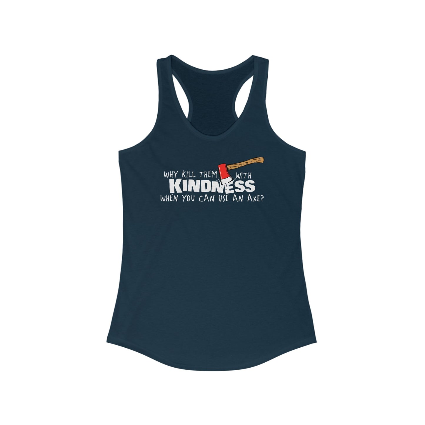 Why Kill Them With Kindness When You Can Use An Axe? - Women's Racerback Tank
