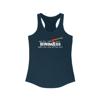 Why Kill Them With Kindness When You Can Use An Axe? - Women's Racerback Tank