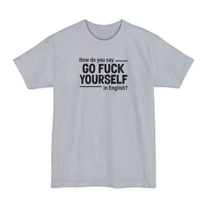 How Do You Say Go Fuck Yourself In English - Men's Tall T-Shirt