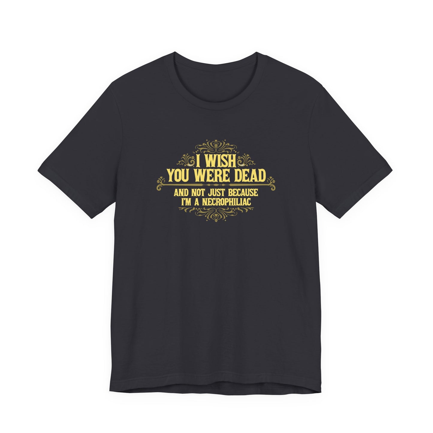 I Wish You Were Dead And Not Just Because I'm A Necrophiliac - Men's T-Shirt