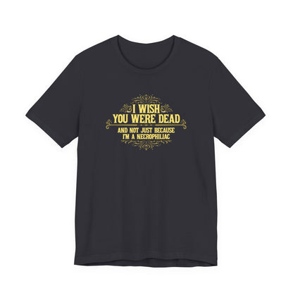 I Wish You Were Dead And Not Just Because I'm A Necrophiliac - Men's T-Shirt
