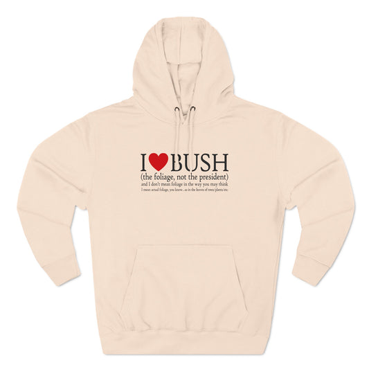 I Love Bush! (The Foliage Not The President)- And I Don't Mean Foliage The Way You May Think - Hoodie