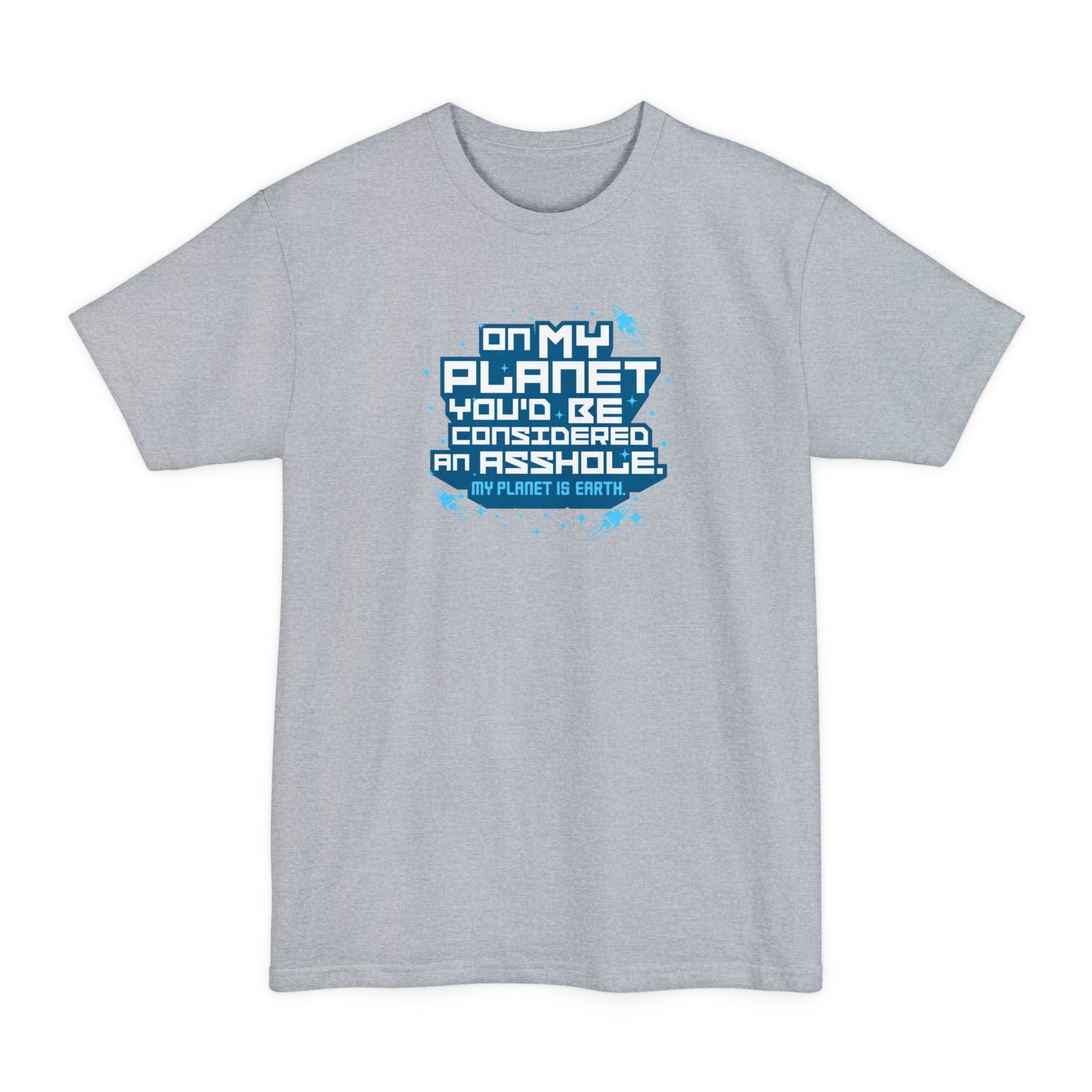 On My Planet You'd Be Considered An Asshole. (My Planet Is Earth) - Men's Tall T-Shirt