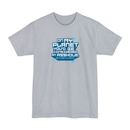 On My Planet You'd Be Considered An Asshole. (My Planet Is Earth) - Men's Tall T-Shirt