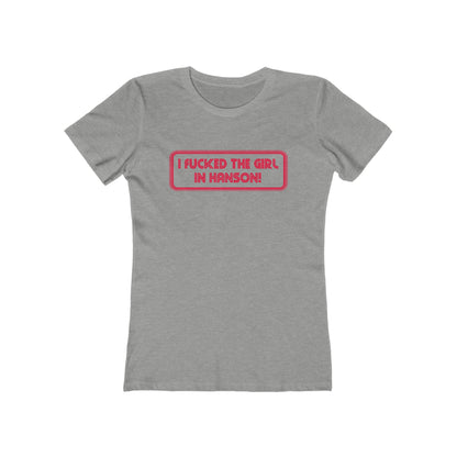I Fucked The Girl In Hanson - Women’s T-Shirt