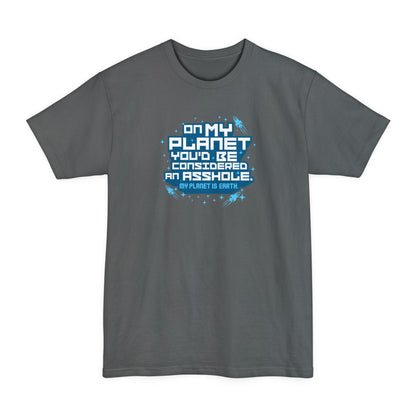 On My Planet You'd Be Considered An Asshole. (My Planet Is Earth) - Men's Tall T-Shirt