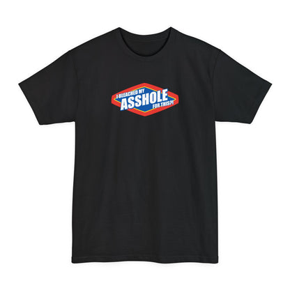 I Bleached My Asshole For This? - Men's Tall T-Shirt