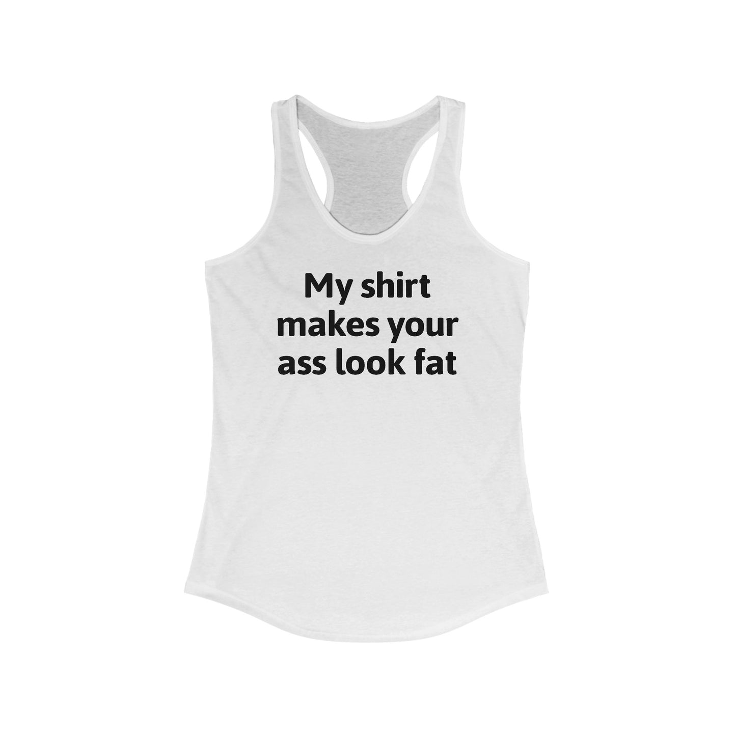 My Shirt Makes Your Ass Look Fat  - Women’s Racerback Tank