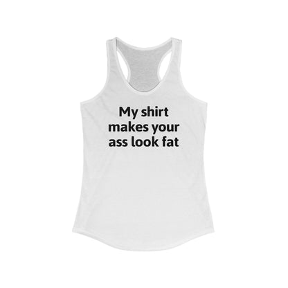 My Shirt Makes Your Ass Look Fat  - Women’s Racerback Tank