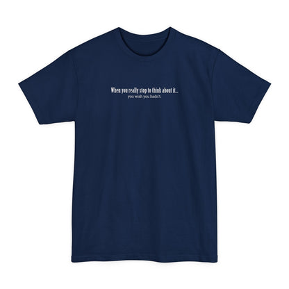 When You Really Stop And Think About It You'll Wish You Hadn't - Men's Tall T-Shirt