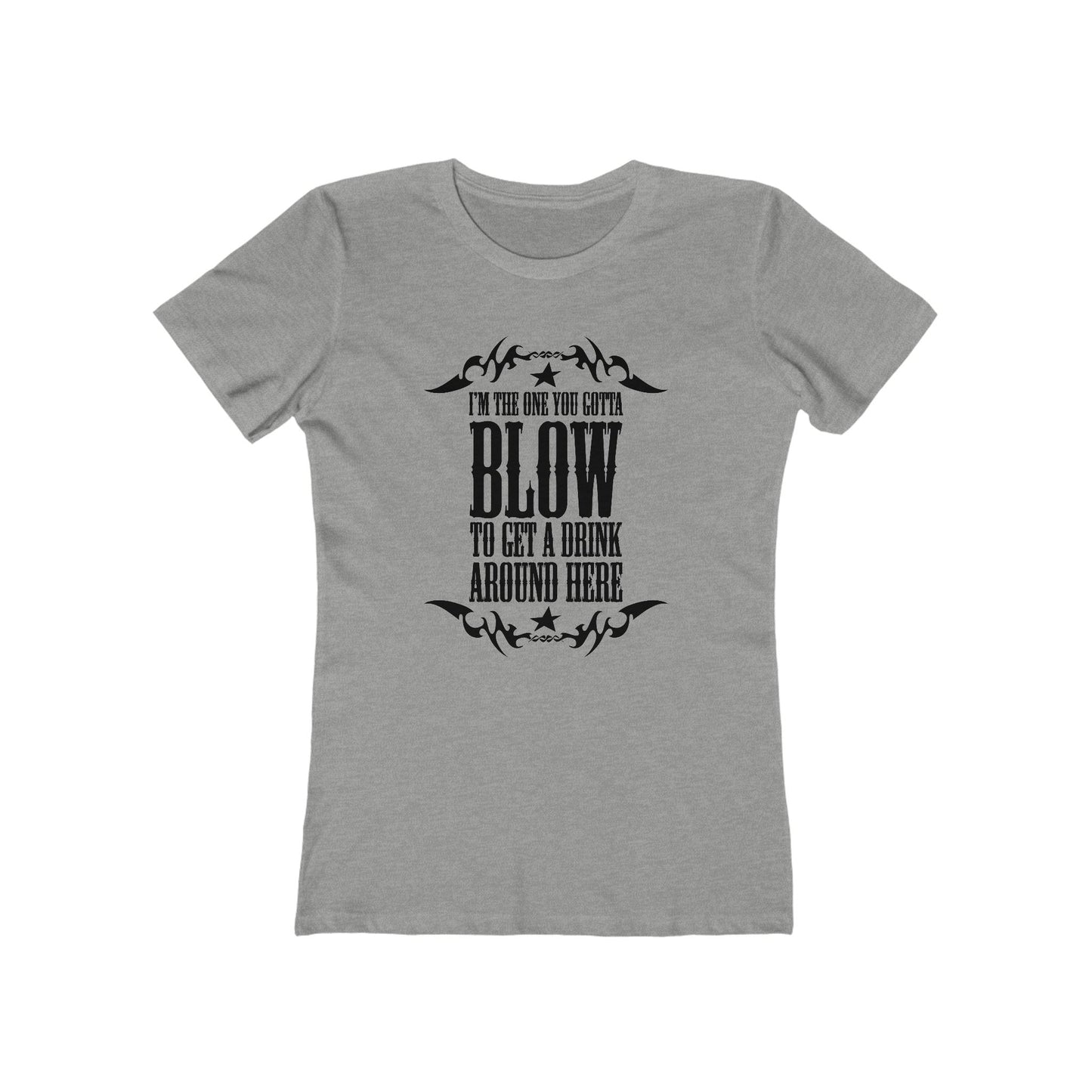 I'm The One You Gotta Blow To Get A Drink Around Here  - Women’s T-Shirt