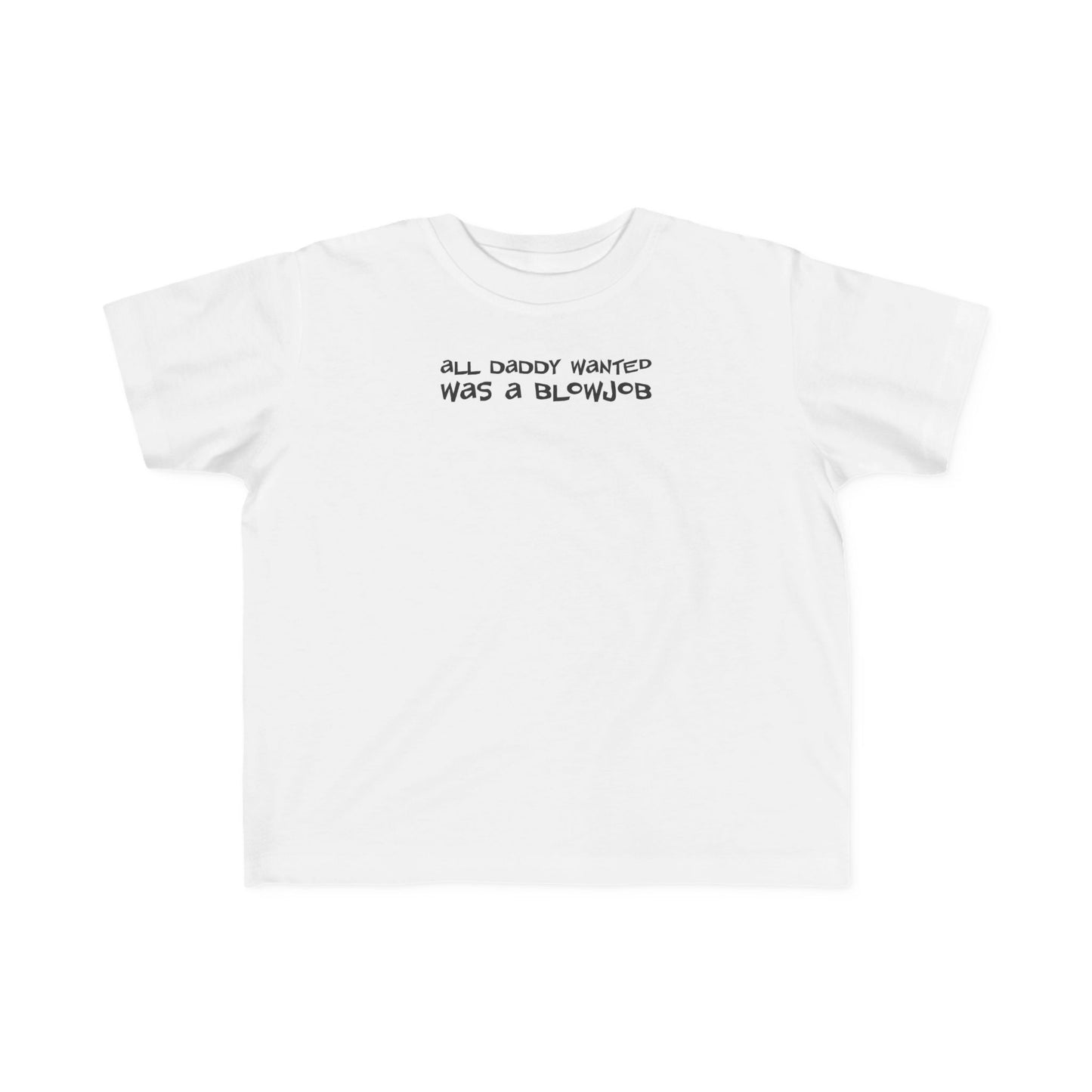 All Daddy Wanted Was A Blowjob -Toddler T-Shirt