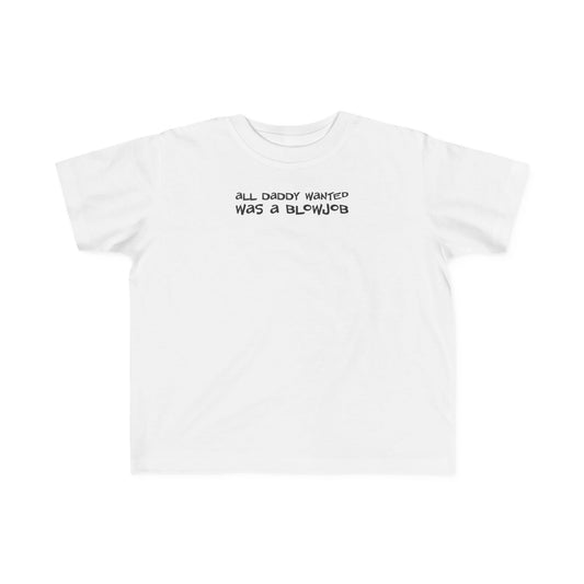 All Daddy Wanted Was A Blowjob -Toddler T-Shirt