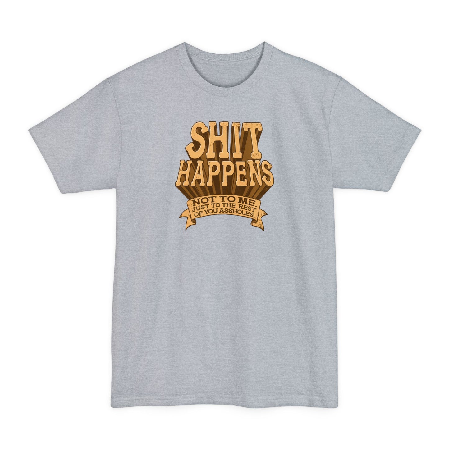 Shit Happens. Not To Me. Just To The Rest Of You Assholes. - Men's Tall T-Shirt