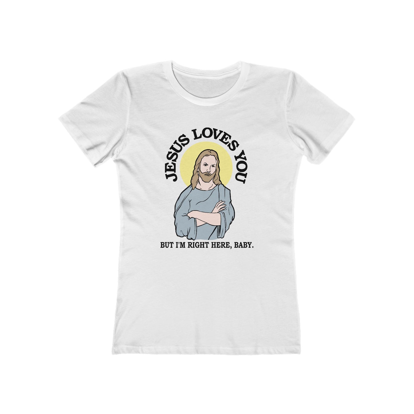 Jesus Loves You But I'm Right Here Baby.  - Women’s T-Shirt