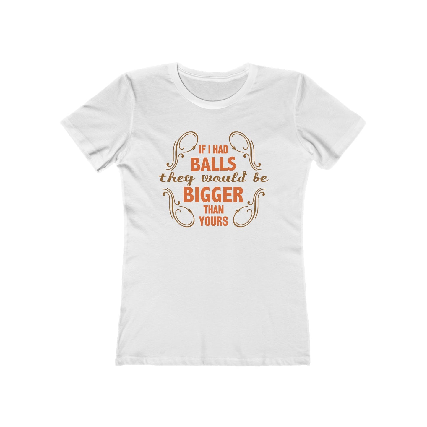 If I Had Balls They Would Be Bigger Than Yours - Women’s T-Shirt