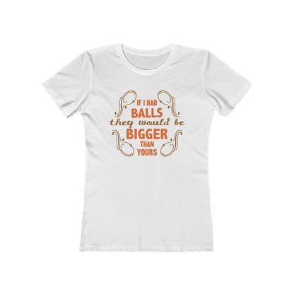 If I Had Balls They Would Be Bigger Than Yours - Women’s T-Shirt