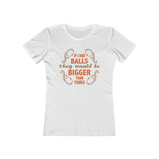 If I Had Balls They Would Be Bigger Than Yours - Women’s T-Shirt