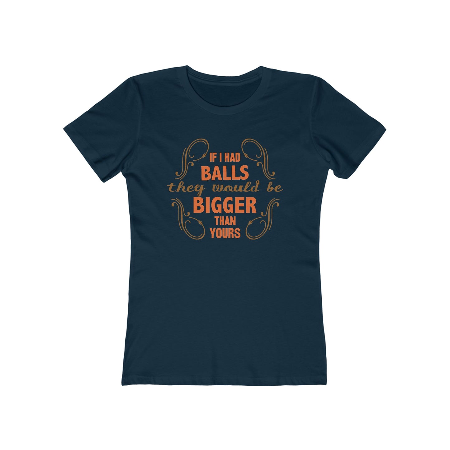 If I Had Balls They Would Be Bigger Than Yours - Women’s T-Shirt