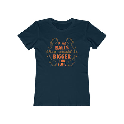 If I Had Balls They Would Be Bigger Than Yours - Women’s T-Shirt
