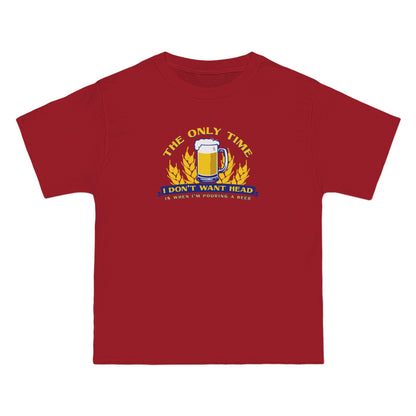 The Only Time I Don't Want Head Is When I'm Pouring A Beer - Men's Heavyweight T-Shirt
