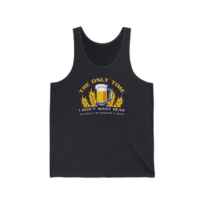 The Only Time I Don't Want Head Is When I'm Pouring A Beer  - Unisex Tank