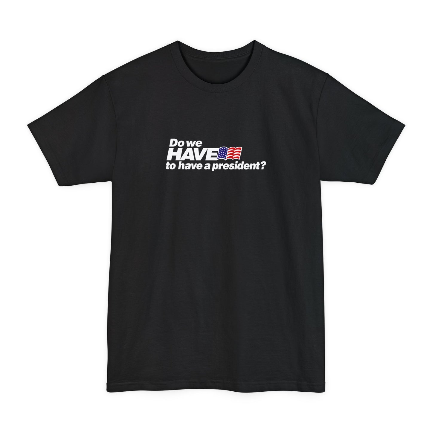 Do We Have To Have A President? - Men's Tall T-Shirt