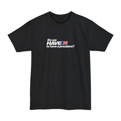 Do We Have To Have A President? - Men's Tall T-Shirt