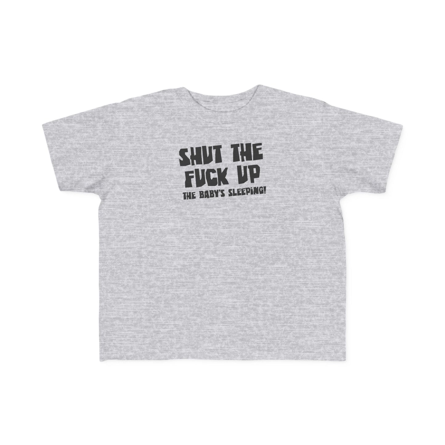 Shut The Fuck Up - The Baby's Sleeping! - Toddler T-Shirt