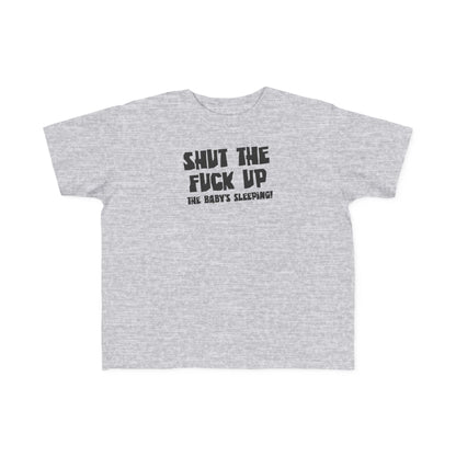 Shut The Fuck Up - The Baby's Sleeping! - Toddler T-Shirt