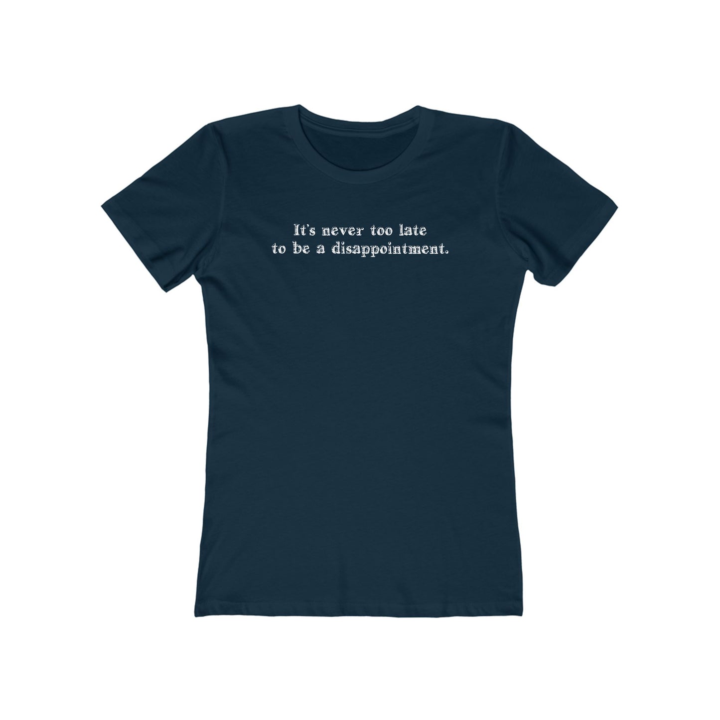 It's Never Too Late To Be A Disappointment  - Women’s T-Shirt