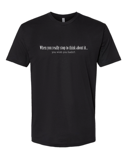 When You Really Stop And Think About It You'll Wish You Hadn't - Men's T-Shirt