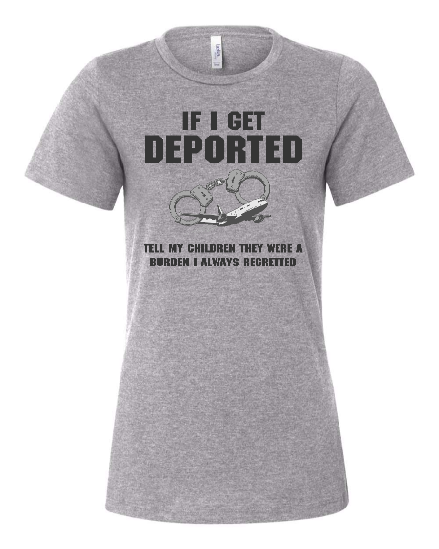 If I Get Deported Tell My Children They Were A Burden - Women's T-Shirt