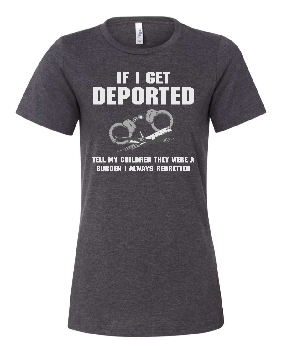 If I Get Deported Tell My Children They Were A Burden - Women's T-Shirt