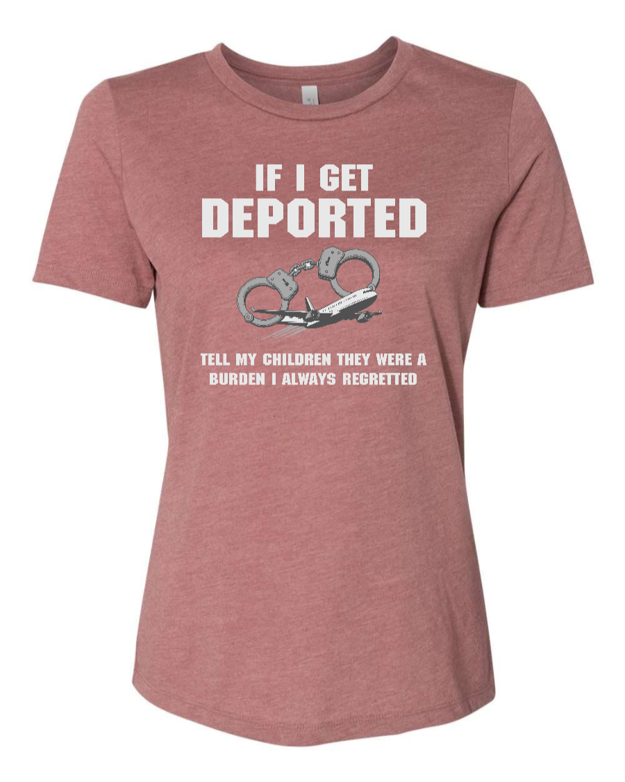 If I Get Deported Tell My Children They Were A Burden - Women's T-Shirt