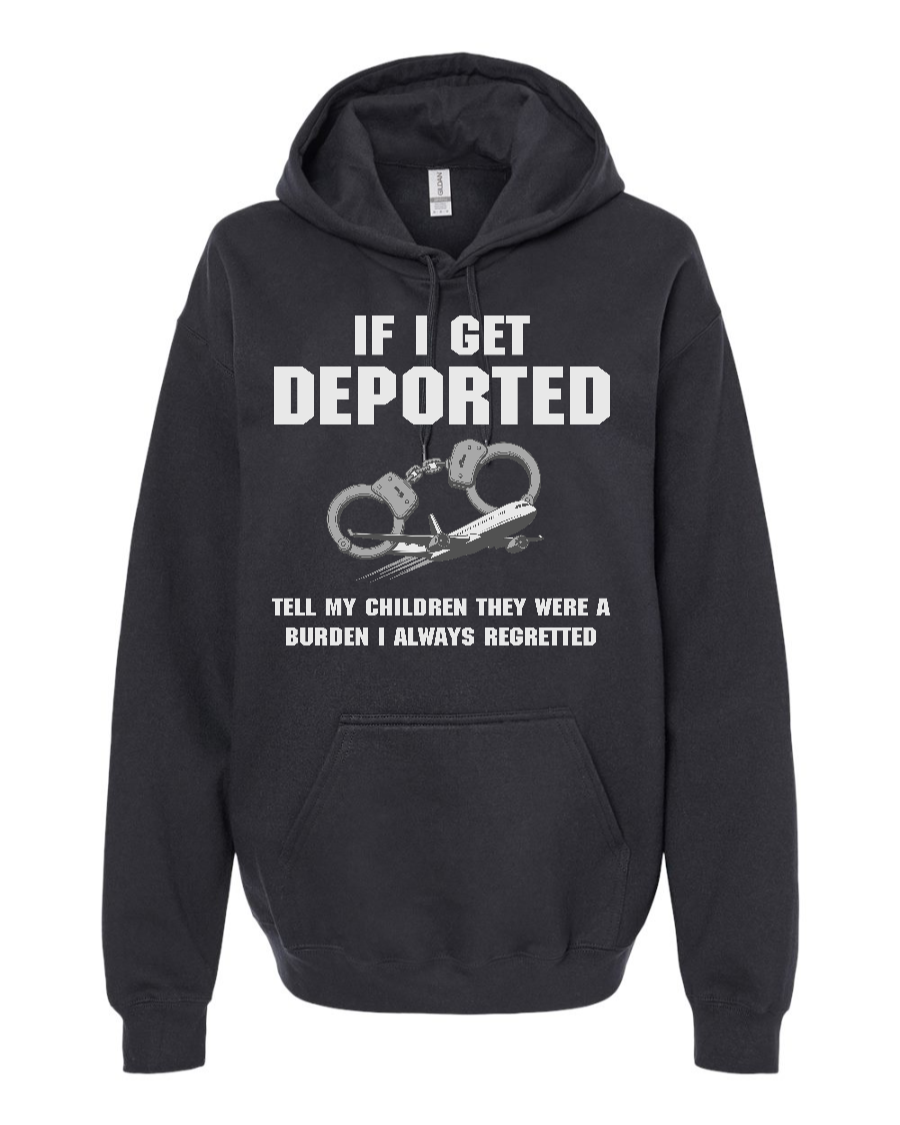 If I Get Deported Tell My Children They Were A Burden - Hoodie