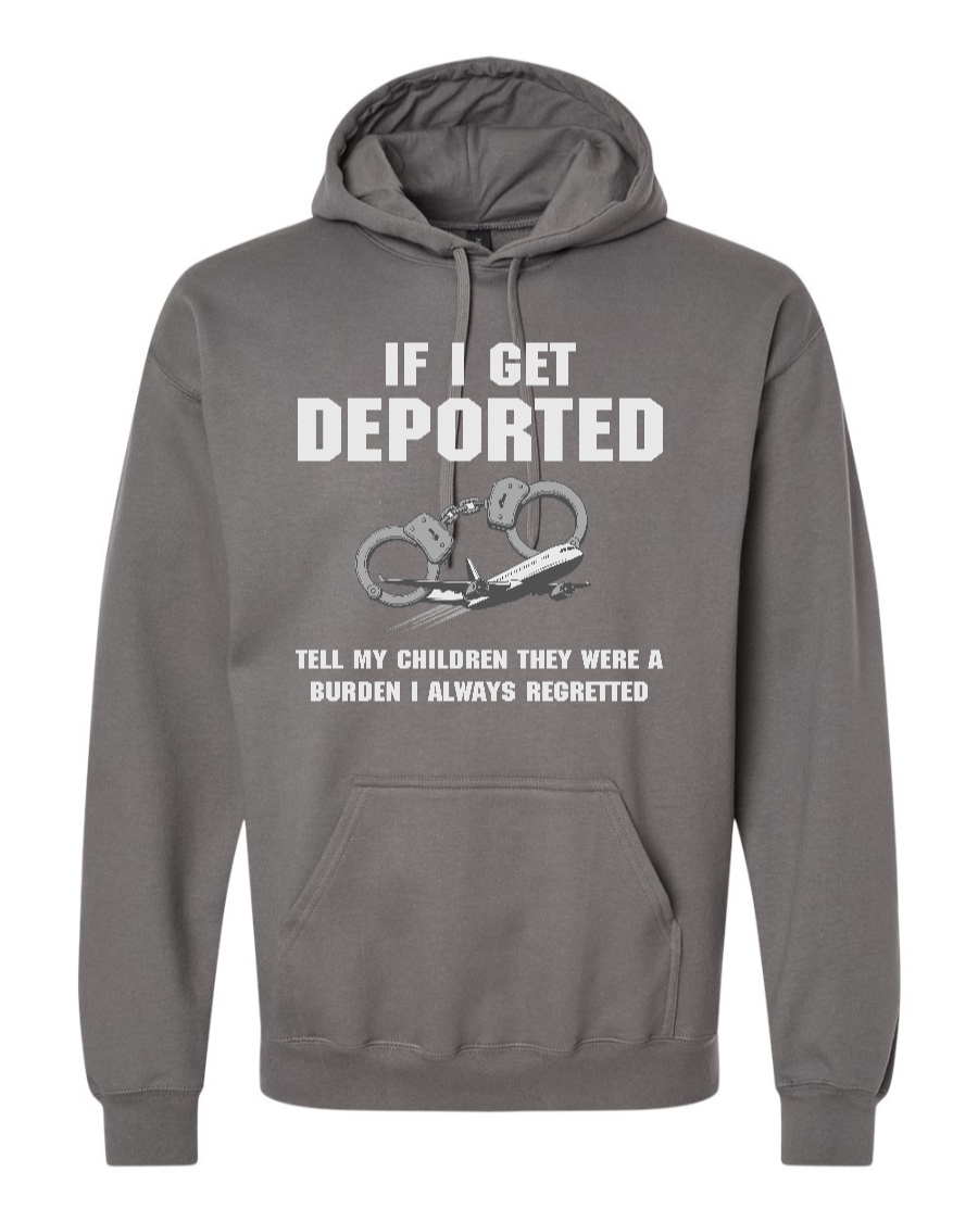 If I Get Deported Tell My Children They Were A Burden - Hoodie