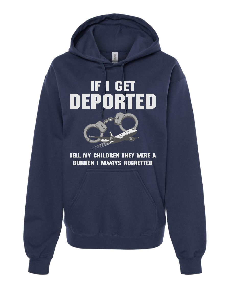 If I Get Deported Tell My Children They Were A Burden - Hoodie