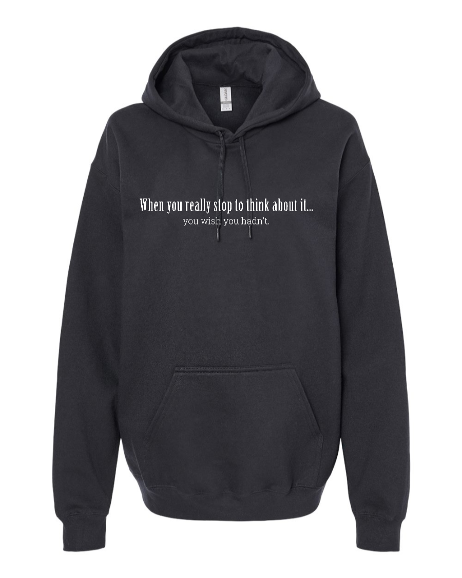 When You Really Stop And Think About It You'll Wish You Hadn't - Hoodie