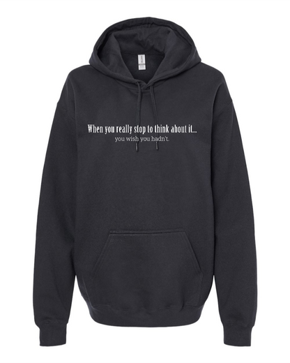 When You Really Stop And Think About It You'll Wish You Hadn't - Hoodie