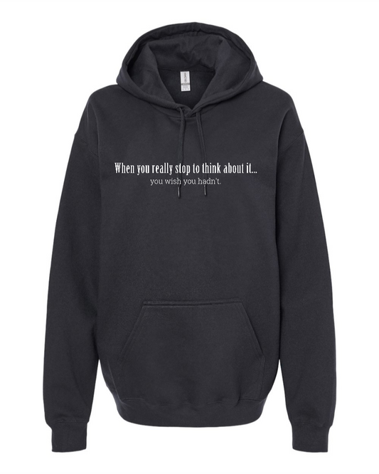 When You Really Stop And Think About It You'll Wish You Hadn't - Hoodie