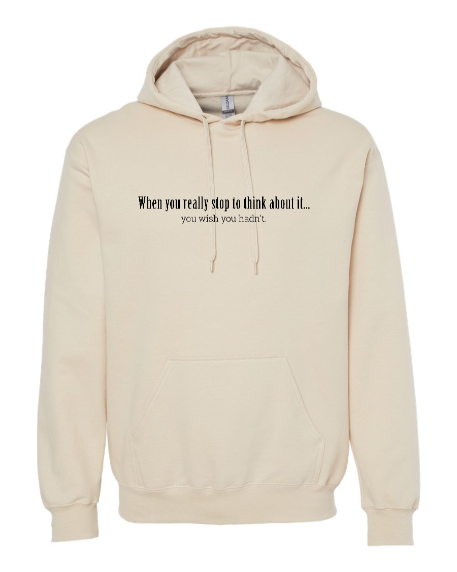 When You Really Stop And Think About It You'll Wish You Hadn't - Hoodie