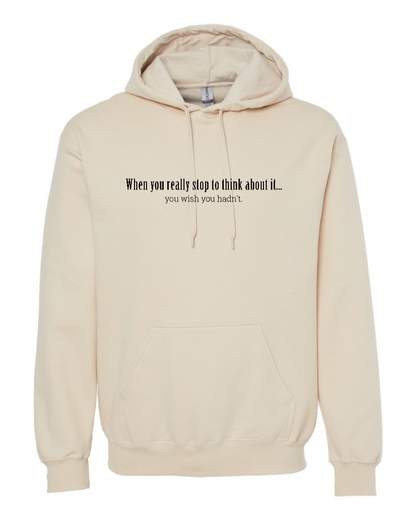 When You Really Stop And Think About It You'll Wish You Hadn't - Hoodie