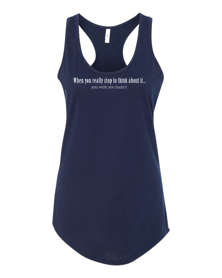 When You Really Stop And Think About It You'll Wish You Hadn't - Women's Racerback Tank