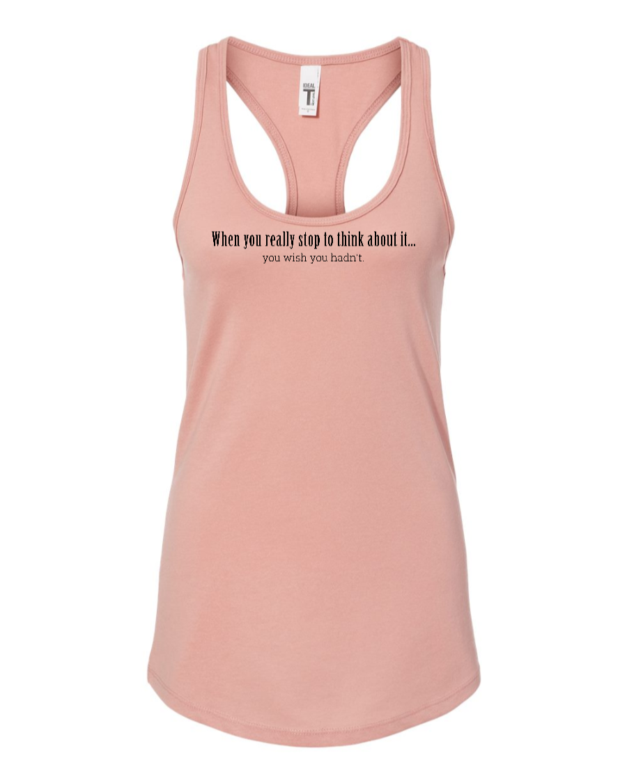 When You Really Stop And Think About It You'll Wish You Hadn't - Women's Racerback Tank